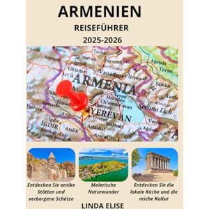 ELISE, LINDA ARMENIEN REISEFÜHRER 2025–2026: Erkunden Sie Armeniens historische Hauptstadt wie ein Einheimischer – Sehenswürdigkeiten, Geheimtipps, Essen & Whisky sowie Insidertipps für eine unvergessliche Reise ELISE, LINDA ARMENIEN REISEFÜHRER 2025–2026: Erkunden Sie Armeniens historische Hauptstadt wie ein Einheimischer – Sehenswürdigkeiten, Geheimtipps, Essen & Whisky sowie Insidertipps für eine unvergessliche Reise