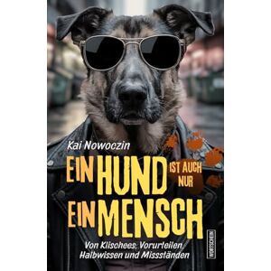 Nowoczin, Kai Ein Hund ist auch nur ein Mensch: Von Klischees, Vorurteilen, Halbwissen und Missständen Nowoczin, Kai Ein Hund ist auch nur ein Mensch: Von Klischees, Vorurteilen, Halbwissen und Missständen