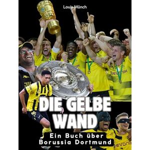 Münch, Louis Die gelbe Wand: Das Buch über Borussia Dortmund. Hochwertige Hardcoverausgabe Münch, Louis Die gelbe Wand: Das Buch über Borussia Dortmund. Hochwertige Hardcoverausgabe