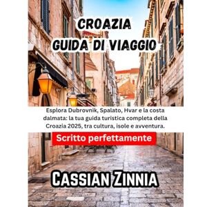 Zinnia, Cassian Croazia Guida di viaggio 2025: Esplora Dubrovnik, Spalato, Hvar e la costa dalmata: la tua guida turistica completa della Croazia 2025, tra cultura, isole e avventura. Zinnia, Cassian Croazia Guida di viaggio 2025: Esplora Dubrovnik, Spalato, Hvar e la costa dalmata: la tua guida turistica completa della Croazia 2025, tra cultura, isole e avventura.