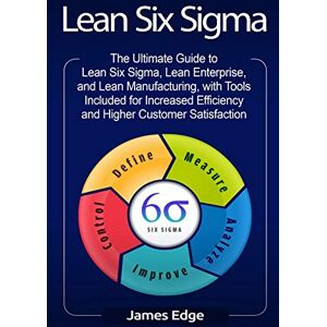 Edge Lean Six Sigma: The Ultimate Guide to Lean Six Sigma, Lean Enterprise, and Lean Manufacturing, with Tools Included for Increased Efficiency and Higher Customer Satisfaction Edge Lean Six Sigma: The Ultimate Guide to Lean Six Sigma, Lean Enterprise, and Lean Manufacturing, with Tools Included for Increased Efficiency and Higher Customer Satisfaction