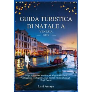 Amaya, Lani GUIDA TURISTICA DI NATALE A VENEZIA 2025: Scopri la Stagione Natalizia più Magica della Città Galleggiante con Segreti Locali, Itinerari Festivi e Consigli Degli Esperti Amaya, Lani GUIDA TURISTICA DI NATALE A VENEZIA 2025: Scopri la Stagione Natalizia più Magica della Città Galleggiante con Segreti Locali, Itinerari Festivi e Consigli Degli Esperti