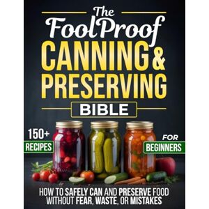 A. Merritt, Clara The Foolproof Canning & Preserving Bible: How to Safely Can and Preserve Food Without Fear, Waste, or Mistakes—Simple Recipes to Build a Secure, Abundant Pantry You Can Trust All Year A. Merritt, Clara The Foolproof Canning & Preserving Bible: How to Safely Can and Preserve Food Without Fear, Waste, or Mistakes—Simple Recipes to Build a Secure, Abundant Pantry You Can Trust All Year