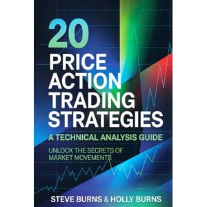 Burns, Steve 20 Price Action Trading Strategies: A Technical Analysis Guide: Unlock the Secrets of Market Movements Burns, Steve 20 Price Action Trading Strategies: A Technical Analysis Guide: Unlock the Secrets of Market Movements