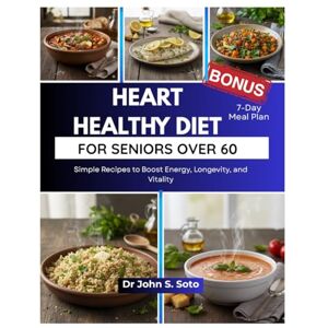 Soto, Dr John HEART HEALTHY DIET FOR SENIORS OVER 60: Simple Recipes to Boost Energy, Longevity, and Vitality / 7_Day Meal Plan (Nourish your body (Cookbooks & Exercise guides)) Soto, Dr John HEART HEALTHY DIET FOR SENIORS OVER 60: Simple Recipes to Boost Energy, Longevity, and Vitality / 7_Day Meal Plan (Nourish your body (Cookbooks & Exercise guides))