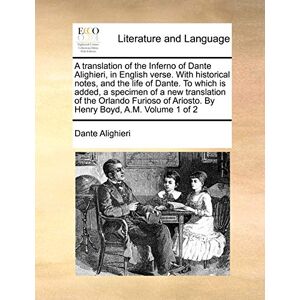 Alighieri, MR Dante A Translation of the Inferno of Dante Alighieri, in English Verse. with Historical Notes, and the Life of Dante. to Which Is Added, a Specimen of a ... of Ariosto. by Henry Boyd, A.M. Volume 1 of 2 Alighieri, MR Dante A Translation of the Inferno of Dante Alighieri, in English Verse. with Historical Notes, and the Life of Dante. to Which Is Added, a Specimen of a ... of Ariosto. by Henry Boyd, A.M. Volume 1 of 2