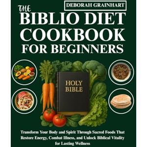 Grainhart, Deborah The Biblio Diet Cookbook for Beginners: Transform Your Body and Spirit Through Sacred Foods That Restore Energy, Combat Illness, and Unlock Biblical Vitality for Lasting Wellness Grainhart, Deborah The Biblio Diet Cookbook for Beginners: Transform Your Body and Spirit Through Sacred Foods That Restore Energy, Combat Illness, and Unlock Biblical Vitality for Lasting Wellness