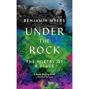 Benjamin Myers Under the Rock: The Poetry of a Place Benjamin Myers Under the Rock: The Poetry of a Place