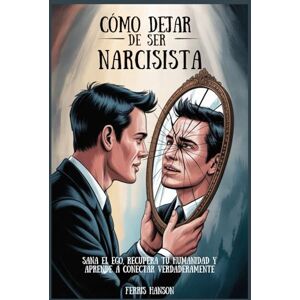 Hanson, Ferris Cómo dejar de ser narcisista: Sana el ego, recupera tu humanidad y aprende a conectar verdaderamente Hanson, Ferris Cómo dejar de ser narcisista: Sana el ego, recupera tu humanidad y aprende a conectar verdaderamente