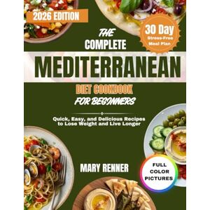 Renner, Mary The Complete Mediterranean Diet Cookbook for Beginners: Quick, Easy, and Delicious Recipes to Lose Weight and Live Longer with a 30-Day Stress-Free Mediterranean Meal Plan Renner, Mary The Complete Mediterranean Diet Cookbook for Beginners: Quick, Easy, and Delicious Recipes to Lose Weight and Live Longer with a 30-Day Stress-Free Mediterranean Meal Plan