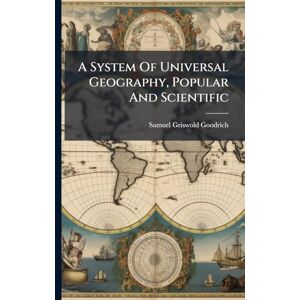 Goodrich, Samuel Griswold A System Of Universal Geography, Popular And Scientific Goodrich, Samuel Griswold A System Of Universal Geography, Popular And Scientific