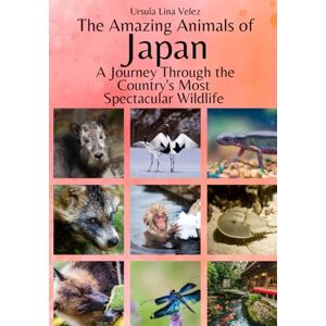 Velez, Ursula Lina The Amazing Animals of Japan: A Journey Through the Region's Most Spectacular Wildlife Velez, Ursula Lina The Amazing Animals of Japan: A Journey Through the Region's Most Spectacular Wildlife