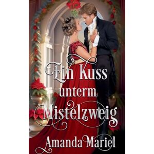 Mariel, Amanda Ein Kuss unterm Mistelzweig: 2 (Regency Herzen in Flammen) Mariel, Amanda Ein Kuss unterm Mistelzweig: 2 (Regency Herzen in Flammen)
