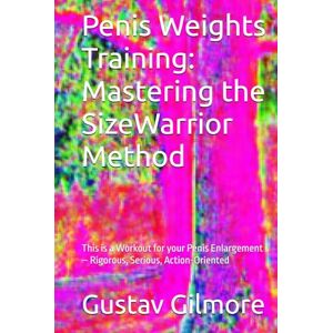 Gilmore, Gustav Penis Weights Training: Mastering the SizeWarrior Method: This is a Workout for your Penis Enlargement – Rigorous, Serious, Action-Oriented ... , Natural Enlargement & Stamina Guide) Gilmore, Gustav Penis Weights Training: Mastering the SizeWarrior Method: This is a Workout for your Penis Enlargement – Rigorous, Serious, Action-Oriented ... , Natural Enlargement & Stamina Guide)