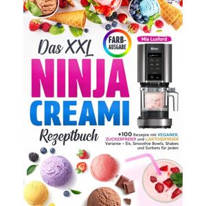 Luxford, Mia Das XXL NINJA CREAMI Rezeptbuch: +100 Rezepte mit Veganer, Zuckerfreier und Laktosefreier Variante – Eis, Smoothie Bowls, Shakes und Sorbets für jeden Luxford, Mia Das XXL NINJA CREAMI Rezeptbuch: +100 Rezepte mit Veganer, Zuckerfreier und Laktosefreier Variante – Eis, Smoothie Bowls, Shakes und Sorbets für jeden