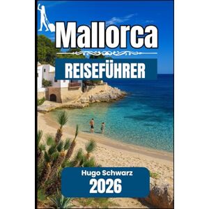 Hugo Boss MALLORCA REISEFÜHRER 2026: Ein praktisches Handbuch zur Erkundung von Städten, Küsten und dem alltäglichen Mallorca Hugo Boss MALLORCA REISEFÜHRER 2026: Ein praktisches Handbuch zur Erkundung von Städten, Küsten und dem alltäglichen Mallorca
