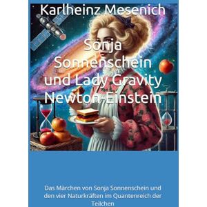 Mesenich, Karlheinz Sonja Sonnenschein und Lady Gravity Newton-Einstein: Das Märchen von Sonja Sonnenschein und den vier Naturkräften im Quantenreich der Teilchen: 1 (Das ... Naturkräften im Quantreich der Teilchen.) Mesenich, Karlheinz Sonja Sonnenschein und Lady Gravity Newton-Einstein: Das Märchen von Sonja Sonnenschein und den vier Naturkräften im Quantenreich der Teilchen: 1 (Das ... Naturkräften im Quantreich der Teilchen.)