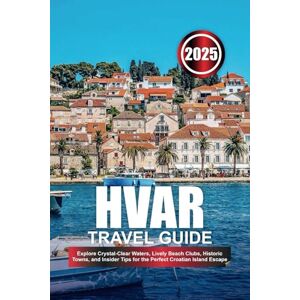 Downes, Laura W. HVAR TRAVEL GUIDE 2025: Explore Crystal-Clear Waters, Lively Beach Clubs, Historic Towns, and Insider Tips for the Perfect Croatian Island Escape Downes, Laura W. HVAR TRAVEL GUIDE 2025: Explore Crystal-Clear Waters, Lively Beach Clubs, Historic Towns, and Insider Tips for the Perfect Croatian Island Escape