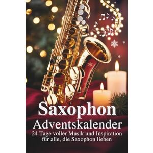 Saxophon, Miles Saxophon Adventskalender: 24 Tage voller Musik und Inspiration für alle, die Saxophon lieben Saxophon, Miles Saxophon Adventskalender: 24 Tage voller Musik und Inspiration für alle, die Saxophon lieben