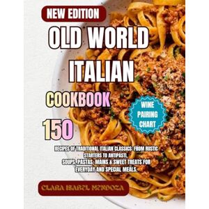 Mendoza, Clara Isabel Old World Italian Cookbook: 150 Recipes of Traditional Italian Classics: From Rustic Starters to Antipasti, Soups, Pastas, Mains & Sweet Treats for Everyday and Special Meals. Mendoza, Clara Isabel Old World Italian Cookbook: 150 Recipes of Traditional Italian Classics: From Rustic Starters to Antipasti, Soups, Pastas, Mains & Sweet Treats for Everyday and Special Meals.