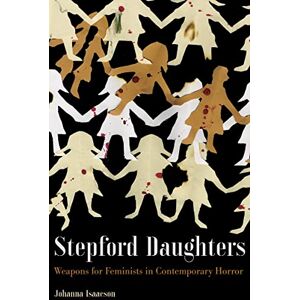 Isaacson, Johanna Stepford Daughters: Weapons for Feminists in Contemporary Horror Isaacson, Johanna Stepford Daughters: Weapons for Feminists in Contemporary Horror