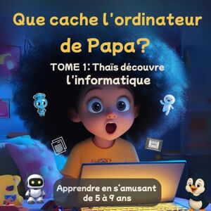 Sadou, Ulrich Que cache l’ordinateur de Papa ? : Thaïs découvre l’ informatique TOME 1: Une petite fille curieuse est aspirée dans l’ordinateur de son papa – un ... de l’informatique pour enfants dès 6 ans Sadou, Ulrich Que cache l’ordinateur de Papa ? : Thaïs découvre l’ informatique TOME 1: Une petite fille curieuse est aspirée dans l’ordinateur de son papa – un ... de l’informatique pour enfants dès 6 ans