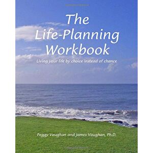 Vaughan Ph.D., James The Life-Planning Workbook: Living your life by choice instead of chance Vaughan Ph.D., James The Life-Planning Workbook: Living your life by choice instead of chance