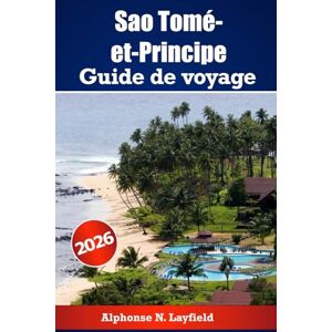 Layfield, Alphonse N. Guide de voyage de Sao Tomé-et-Principe 2026: Explorez les îles au large de la côte africaine avec histoire, nature et vie locale Layfield, Alphonse N. Guide de voyage de Sao Tomé-et-Principe 2026: Explorez les îles au large de la côte africaine avec histoire, nature et vie locale