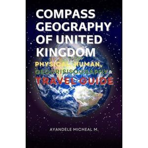 Ayandele, Micheal Compass Geography of United Kingdom: Physical, Human Geocrisisography and Travel Guide Ayandele, Micheal Compass Geography of United Kingdom: Physical, Human Geocrisisography and Travel Guide