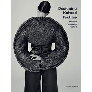 Spurling, Florence Designing Knitted Textiles: Machine Knitting for Fashion Spurling, Florence Designing Knitted Textiles: Machine Knitting for Fashion