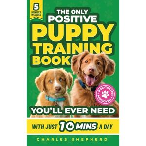 Shepherd, Charles The Only Positive Puppy Training Book You'll Ever Need: A Complete Step-By-Step Guide to Potty Training, Housebreaking, Socializing, and Raising An Obedient and Happy Dog With Just 10 Minutes a Day Shepherd, Charles The Only Positive Puppy Training Book You'll Ever Need: A Complete Step-By-Step Guide to Potty Training, Housebreaking, Socializing, and Raising An Obedient and Happy Dog With Just 10 Minutes a Day