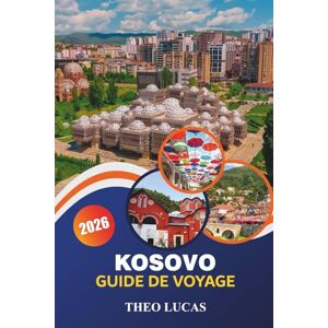 LUCAS, THEO Kosovo Guide De Voyage 2026: Explorez les merveilles naturelles, l'histoire riche, la culture dynamique et les aventures en plein air ainsi que des ... pour un voyage inoubliable dans les Balkans LUCAS, THEO Kosovo Guide De Voyage 2026: Explorez les merveilles naturelles, l'histoire riche, la culture dynamique et les aventures en plein air ainsi que des ... pour un voyage inoubliable dans les Balkans