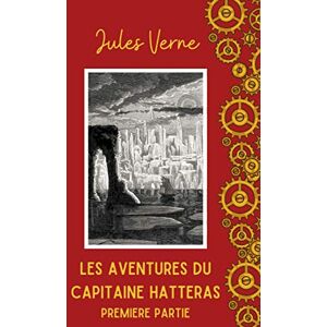 Verne, Jules Les Aventures du Capitaine Hatteras 1ère Partie: Illustré et Annoté Verne, Jules Les Aventures du Capitaine Hatteras 1ère Partie: Illustré et Annoté