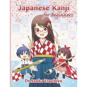 Tsuchiya, Dr Asuka Japanese Kanji for Beginners: Master Basic 140 Kanji characters and related words JLPT N5 level Tsuchiya, Dr Asuka Japanese Kanji for Beginners: Master Basic 140 Kanji characters and related words JLPT N5 level