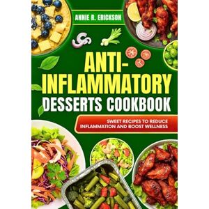 Erickson, Annie R. Anti-Inflammatory Desserts Cookbook: Sweet Recipes to Reduce Inflammation and Boost Wellness Erickson, Annie R. Anti-Inflammatory Desserts Cookbook: Sweet Recipes to Reduce Inflammation and Boost Wellness