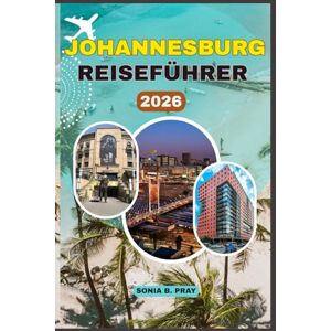 PRAY, SONIA B. JOHANNESBURG REISEFÜHRER 2026: Johannesburg 2026: Ein pulsierendes Tor zu Südafrikas Seele – Entdecken Sie urbane Energie, kulturelle Reichtümer, ungezähmte Tierwelt und authentische lokale Abenteuer PRAY, SONIA B. JOHANNESBURG REISEFÜHRER 2026: Johannesburg 2026: Ein pulsierendes Tor zu Südafrikas Seele – Entdecken Sie urbane Energie, kulturelle Reichtümer, ungezähmte Tierwelt und authentische lokale Abenteuer