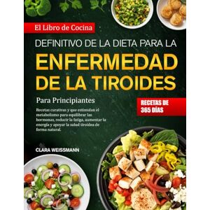 Weissmann, Clara EL LIBRO DE COCINA DEFINITIVO DE LA DIETA PARA LA ENFERMEDAD DE LA TIROIDES PARA PRINCIPIANTES Weissmann, Clara EL LIBRO DE COCINA DEFINITIVO DE LA DIETA PARA LA ENFERMEDAD DE LA TIROIDES PARA PRINCIPIANTES