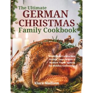 Madison, Klara The Ultimate German Christmas Family Cookbook: Traditional Lebkuchen, Stollen, Sauerbraten & Modern Vegan Spätzle for Holiday Gatherings Madison, Klara The Ultimate German Christmas Family Cookbook: Traditional Lebkuchen, Stollen, Sauerbraten & Modern Vegan Spätzle for Holiday Gatherings
