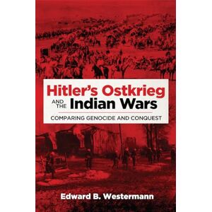 Edward B. Westermann (author) Hitler's Ostkrieg and the Indian Wars: Comparing Genocide and Conquest: 56 (Campaigns and Commanders Series) Edward B. Westermann (author) Hitler's Ostkrieg and the Indian Wars: Comparing Genocide and Conquest: 56 (Campaigns and Commanders Series)