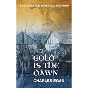 Egan, Charles Cold is the Dawn: A Novel of Irish Exile and the Great Irish Famine: 3 (The Irish Famine Series) Egan, Charles Cold is the Dawn: A Novel of Irish Exile and the Great Irish Famine: 3 (The Irish Famine Series)