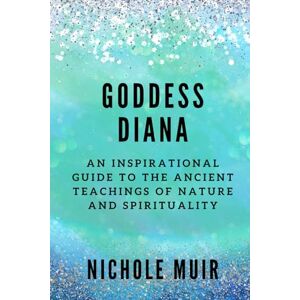 Muir, Nichole Goddess Diana: An Inspirational Guide to the Ancient Teachings of Nature and Spirituality Muir, Nichole Goddess Diana: An Inspirational Guide to the Ancient Teachings of Nature and Spirituality