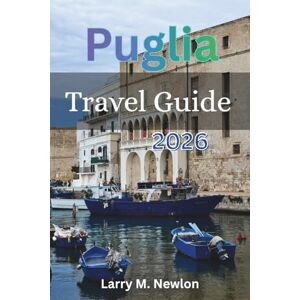 Newlon, Larry M. PUGLIA TRAVEL GUIDE 2026: Discover Italy’s Hidden Gem – The Ultimate 2026 Guide to Puglia’s Beaches, Food, Culture, and Timeless Charm. Newlon, Larry M. PUGLIA TRAVEL GUIDE 2026: Discover Italy’s Hidden Gem – The Ultimate 2026 Guide to Puglia’s Beaches, Food, Culture, and Timeless Charm.