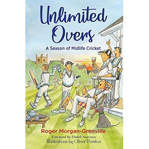 Roger Morgan-Grenville Unlimited Overs: A Season of Midlife Cricket Roger Morgan-Grenville Unlimited Overs: A Season of Midlife Cricket