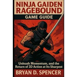 Spencer, Bryan D Ninja Gaiden Ragebound Game Guide: Unleash, Momentum, and the Return of 2D Action at Its Sharpest Spencer, Bryan D Ninja Gaiden Ragebound Game Guide: Unleash, Momentum, and the Return of 2D Action at Its Sharpest