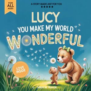 Sarah W. Travor Lucy You Make My World Wonderful: A Personalized Bedtime Story Book All About You! (Custom Children's Book Gift) Sarah W. Travor Lucy You Make My World Wonderful: A Personalized Bedtime Story Book All About You! (Custom Children's Book Gift)