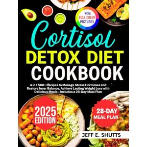 E. SHUTTS, JEFF CORTISOL DETOX DIET COOKBOOK: 4 in 1 500+ Recipes to Manage Stress Hormones and Restore Inner Balance, Achieve Lasting Weight Loss with Delicious Meals – Includes a 28-Day Meal Plan E. SHUTTS, JEFF CORTISOL DETOX DIET COOKBOOK: 4 in 1 500+ Recipes to Manage Stress Hormones and Restore Inner Balance, Achieve Lasting Weight Loss with Delicious Meals – Includes a 28-Day Meal Plan