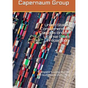 Group, Capernaum Comprehensive Customs Broker License Exam Preparation.: Complete Training Manual and Study Guide 2025–2026 Group, Capernaum Comprehensive Customs Broker License Exam Preparation.: Complete Training Manual and Study Guide 2025–2026