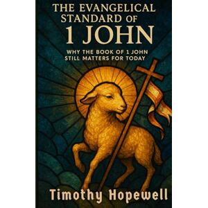Hopewell, Timothy The Evangelical Standard of 1 John: Why the Book of 1 John Still Matters for Today (The New Testament For Today’s Evangelical Christian) Hopewell, Timothy The Evangelical Standard of 1 John: Why the Book of 1 John Still Matters for Today (The New Testament For Today’s Evangelical Christian)