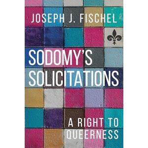 Fischel, Joseph J Sodomy's Solicitations: A Right to Queerness (Sexuality Studies) Fischel, Joseph J Sodomy's Solicitations: A Right to Queerness (Sexuality Studies)