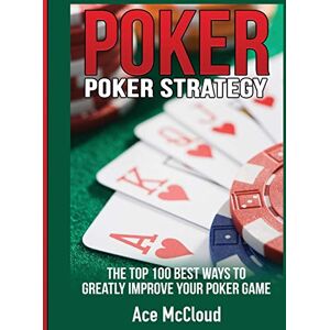 McCloud, Ace Poker Strategy: The Top 100 Best Ways To Greatly Improve Your Poker Game (Poker & Texas Hold'em Winning Hands Systems Tips) McCloud, Ace Poker Strategy: The Top 100 Best Ways To Greatly Improve Your Poker Game (Poker & Texas Hold'em Winning Hands Systems Tips)